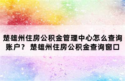 楚雄州住房公积金管理中心怎么查询账户？ 楚雄州住房公积金查询窗口